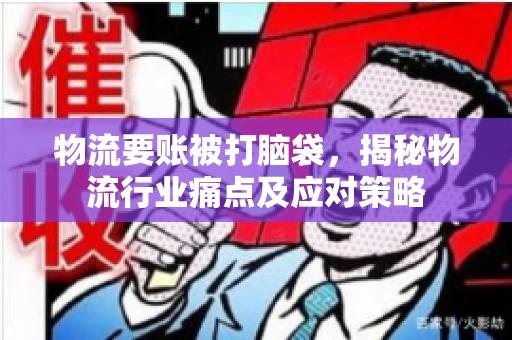 物流要账被打脑袋，揭秘物流行业痛点及应对策略