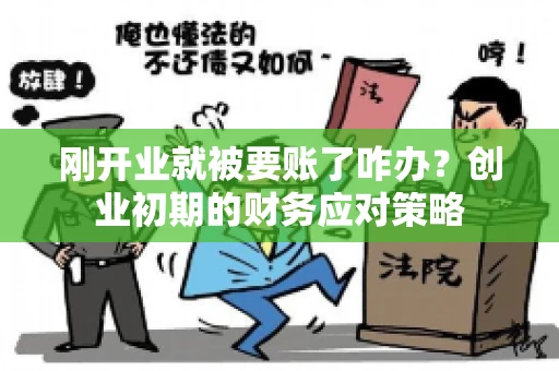 刚开业就被要账了咋办？创业初期的财务应对策略