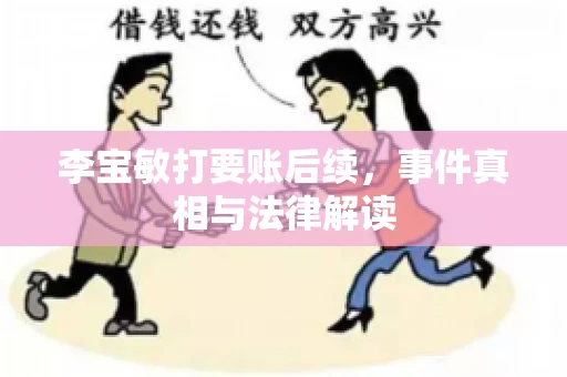 李宝敏打要账后续，事件真相与法律解读