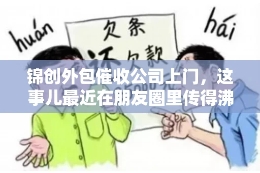 锦创外包催收公司上门，这事儿最近在朋友圈里传得沸沸扬扬。今天，咱们就来聊聊这个话题，看看锦创外包催收公司上门的背后，究竟隐藏着哪些故事。