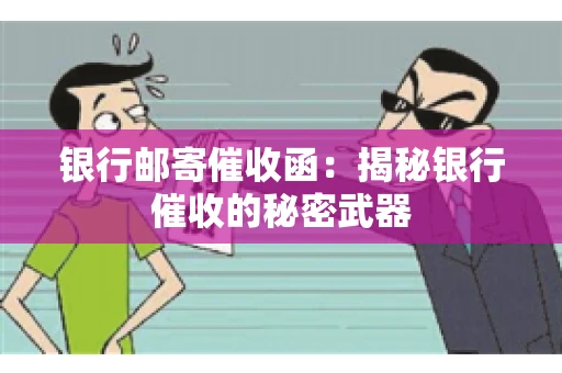 银行邮寄催收函：揭秘银行催收的秘密武器