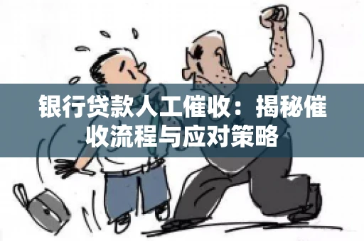 银行贷款人工催收：揭秘催收流程与应对策略