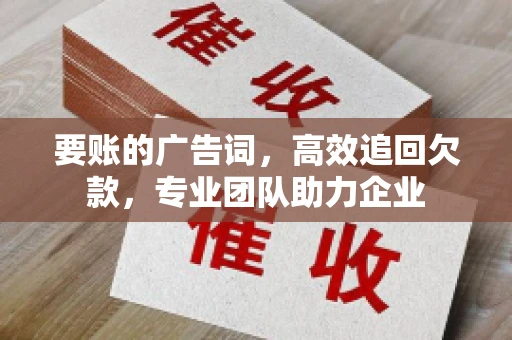 要账的广告词，高效追回欠款，专业团队助力企业