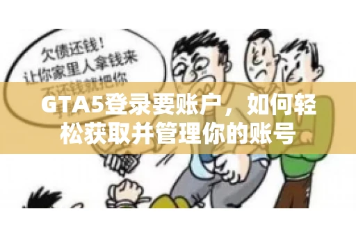 GTA5登录要账户，如何轻松获取并管理你的账号