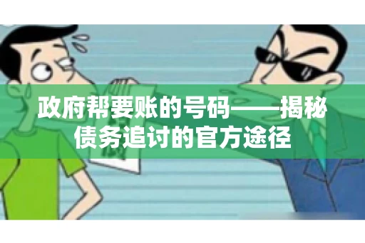 政府帮要账的号码——揭秘债务追讨的官方途径