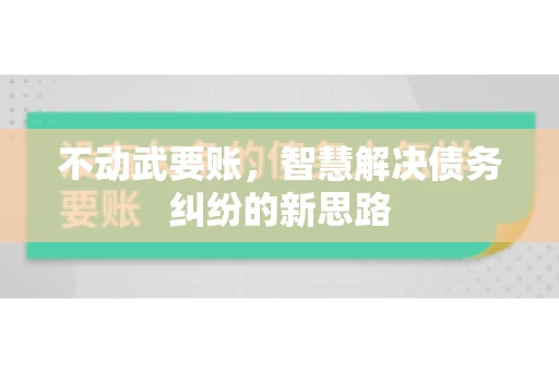 不动武要账，智慧解决债务纠纷的新思路