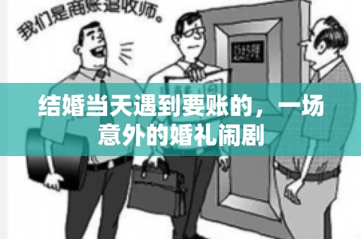 结婚当天遇到要账的，一场意外的婚礼闹剧