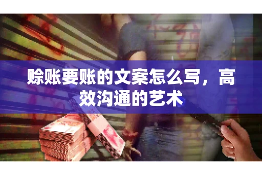 赊账要账的文案怎么写，高效沟通的艺术
