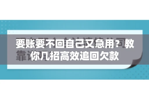 要账要不回自己又急用？教你几招高效追回欠款