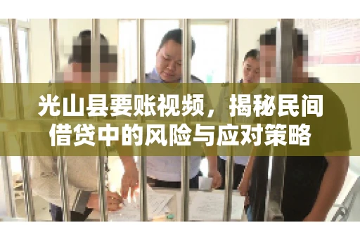 光山县要账视频，揭秘民间借贷中的风险与应对策略