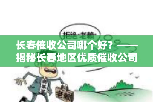 长春催收公司哪个好？——揭秘长春地区优质催收公司
