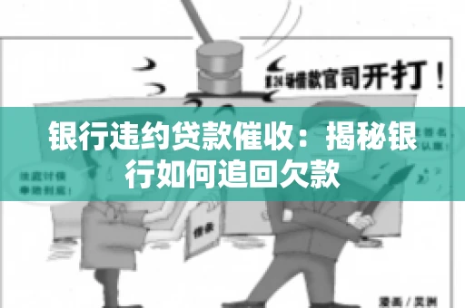 银行违约贷款催收：揭秘银行如何追回欠款