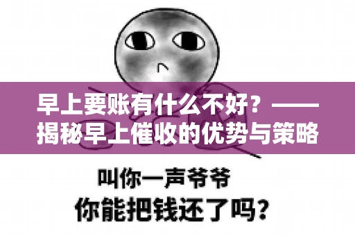早上要账有什么不好？——揭秘早上催收的优势与策略