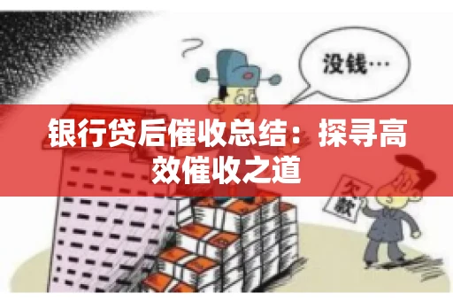 银行贷后催收总结：探寻高效催收之道