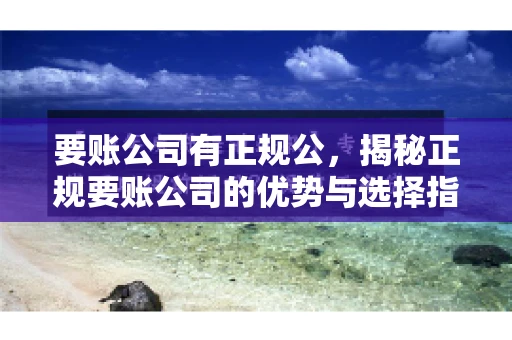 要账公司有正规公，揭秘正规要账公司的优势与选择指南
