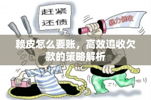 赖皮怎么要账，高效追收欠款的策略解析