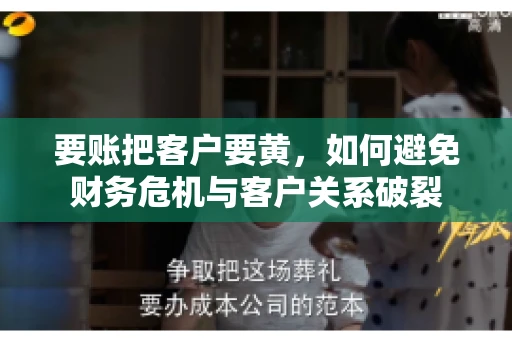 要账把客户要黄，如何避免财务危机与客户关系破裂