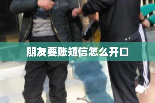 朋友要账短信怎么开口