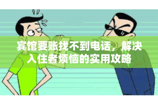 宾馆要账找不到电话，解决入住者烦恼的实用攻略