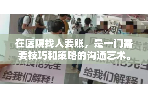在医院找人要账,是一门需要技巧和策略的沟通艺术。本文将为您提供一些建议和技巧,帮助您在医院环境中更有效地进行账务追收 在医院找人要账,是一门需要技巧和策略的沟通艺术。本文将为您提供一些建议和技巧,帮助您在医院环境中更有效地进行账务追收