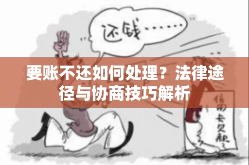 要账不还如何处理？法律途径与协商技巧解析