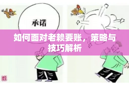 如何面对老赖要账,策略与技巧解析 如何面对老赖要账,策略与技巧解析
