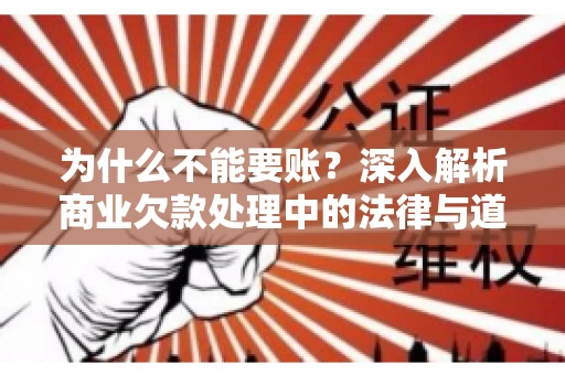 为什么不能要账?深入解析商业欠款处理中的法律与道德困境 为什么不能要账?深入解析商业欠款处理中的法律与道德困境