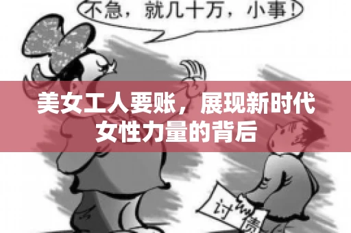 美女工人要账，展现新时代女性力量的背后
