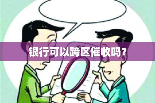 银行可以跨区催收吗？