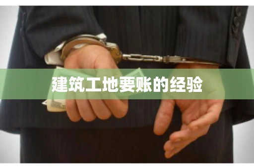 建筑工地要账的经验