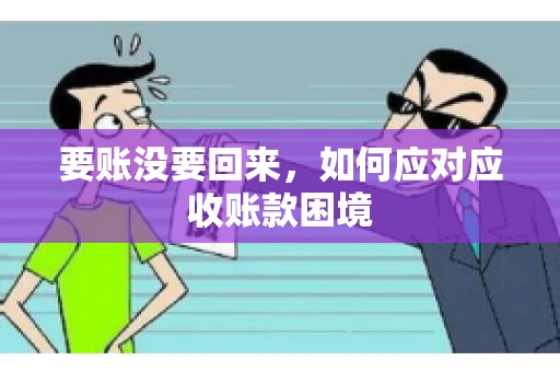 要账没要回来，如何应对应收账款困境