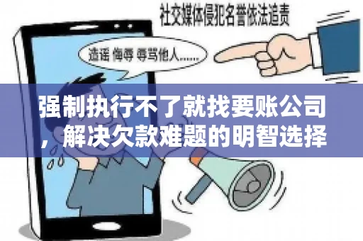 强制执行不了就找要账公司，解决欠款难题的明智选择