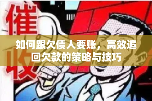 如何跟欠债人要账，高效追回欠款的策略与技巧