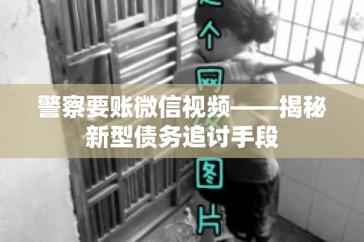 警察要账微信视频——揭秘新型债务追讨手段