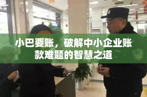 小巴要账，破解中小企业账款难题的智慧之道