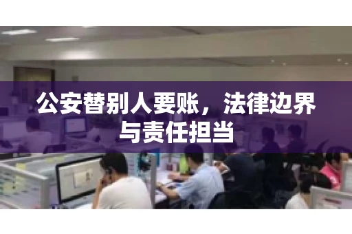 公安替别人要账，法律边界与责任担当