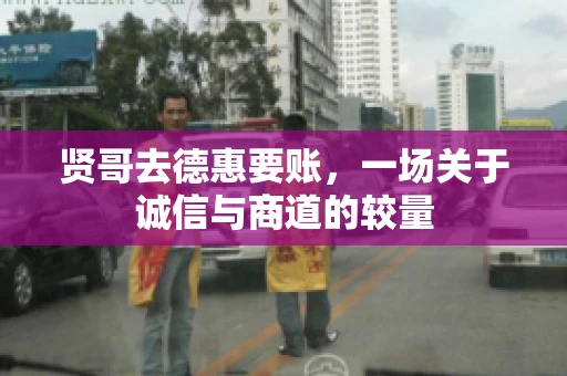 贤哥去德惠要账，一场关于诚信与商道的较量