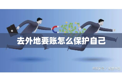 去外地要账怎么保护自己