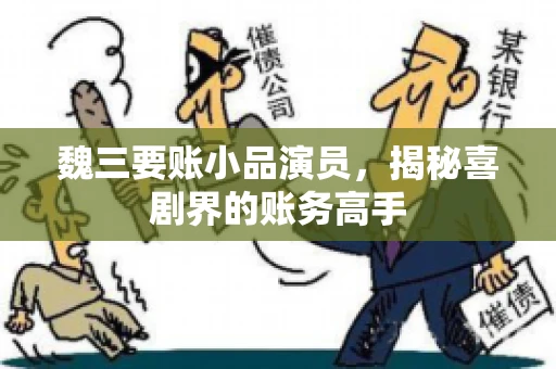 魏三要账小品演员，揭秘喜剧界的账务高手