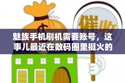 魅族手机刷机需要账号,这事儿最近在数码圈里挺火的。咱们聊聊这事儿,看看魅族手机刷机到底需不需要账号,为什么需要,以及需要注意些什么。 魅族手机刷机需要账号,这事儿最近在数码圈里挺火的。咱们聊聊这事儿,看看魅族手机刷机到底需不需要账号,为什么需要,以及需要注意些什么。