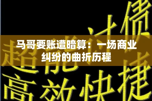 马哥要账遭暗算：一场商业纠纷的曲折历程