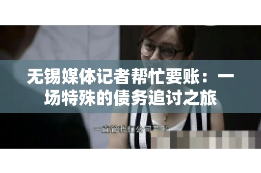 无锡媒体记者帮忙要账：一场特殊的债务追讨之旅