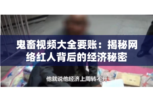鬼畜视频大全要账:揭秘网络红人背后的经济秘密 鬼畜视频大全要账:揭秘网络红人背后的经济秘密