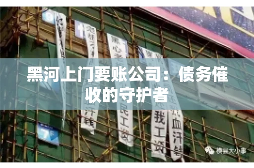 黑河上门要账公司：债务催收的守护者