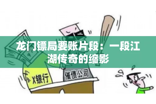 龙门镖局要账片段：一段江湖传奇的缩影