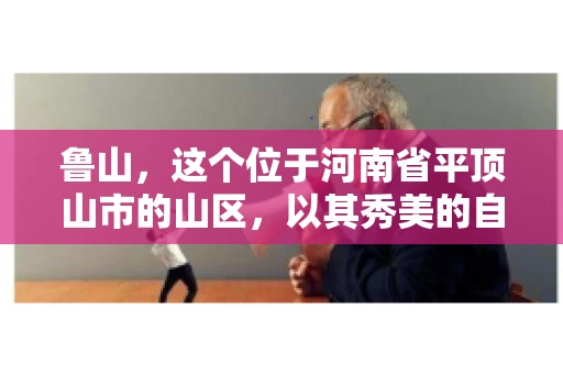 鲁山，这个位于河南省平顶山市的山区，以其秀美的自然风光和丰富的矿产资源而闻名。然而，在商业活动中，难免会遇到一些欠款问题。那么，鲁山有没有要账公司呢？今天，我们就来聊聊这个话题。
