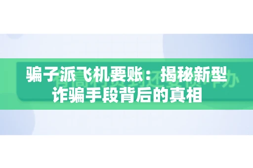 骗子派飞机要账：揭秘新型诈骗手段背后的真相