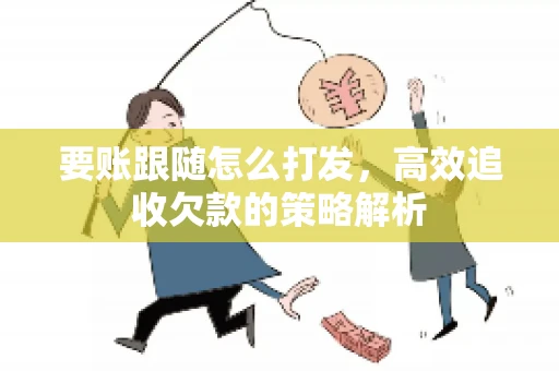 要账跟随怎么打发，高效追收欠款的策略解析