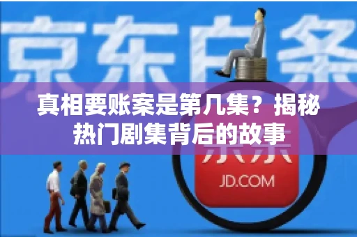 真相要账案是第几集？揭秘热门剧集背后的故事