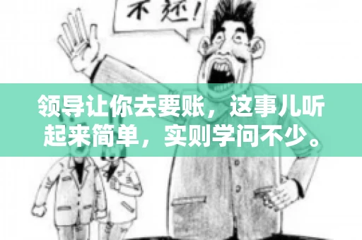 领导让你去要账，这事儿听起来简单，实则学问不少。我有个朋友，叫小王，最近就碰上了这样的难题。今天，咱们就聊聊这个话题，看看在职场中，面对领导交代的要账任务，我们应该怎么应对。